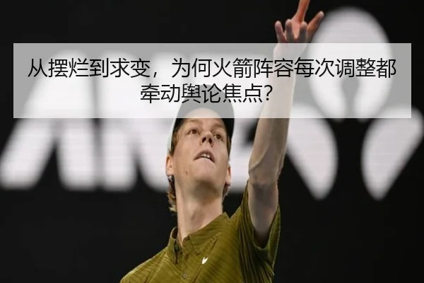 从摆烂到求变，为何火箭阵容每次调整都牵动舆论焦点？