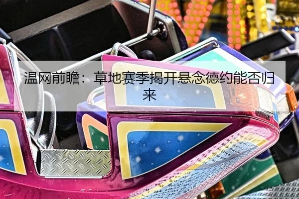 温网前瞻：草地赛季揭开悬念德约能否归来